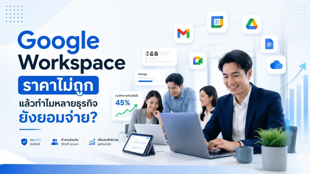 Google Workspace ราคาไม่ถูก แล้วทำไมหลายธุรกิจยังยอมจ่าย?